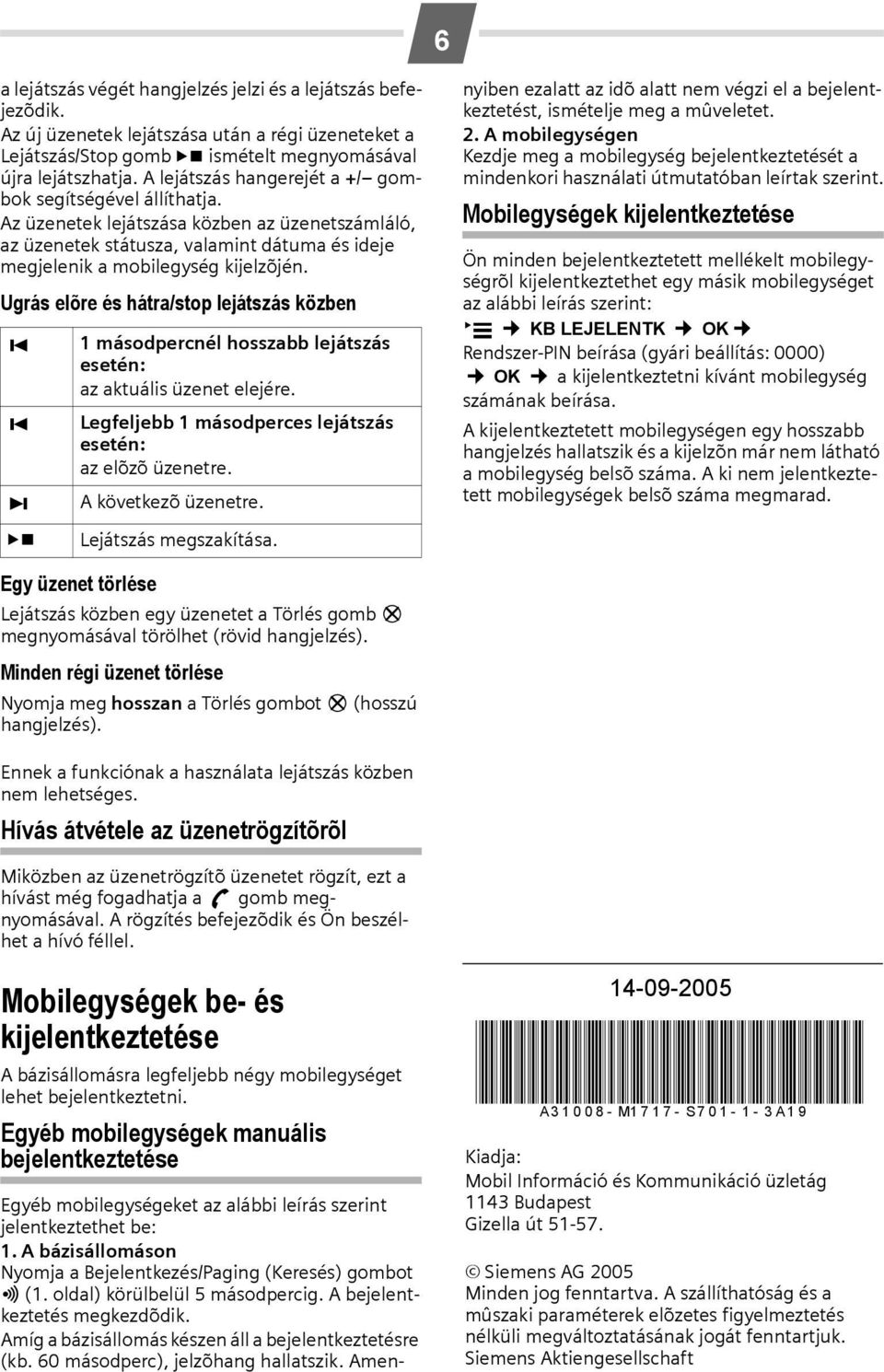 Ugrás elõre és hátra/stop lejátszás közben ú 1 másodpercnél hosszabb lejátszás esetén: az aktuális üzenet elejére. ú Legfeljebb 1 másodperces lejátszás esetén: az elõzõ üzenetre.