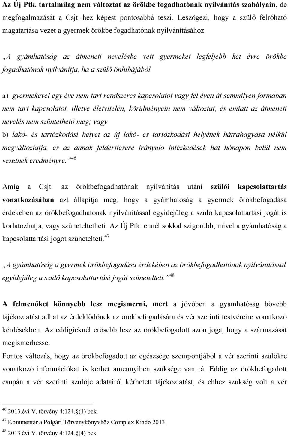 A gyámhatóság az átmeneti nevelésbe vett gyermeket legfeljebb két évre örökbe fogadhatónak nyilvánítja, ha a szülő önhibájából a) gyermekével egy éve nem tart rendszeres kapcsolatot vagy fél éven át