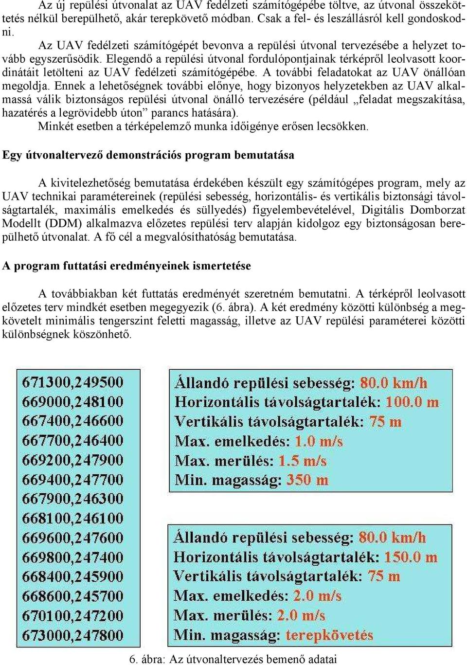 Elegendı a repülési útvonal fordulópontjainak térképrıl leolvasott koordinátáit letölteni az UAV fedélzeti számítógépébe. A további feladatokat az UAV önállóan megoldja.