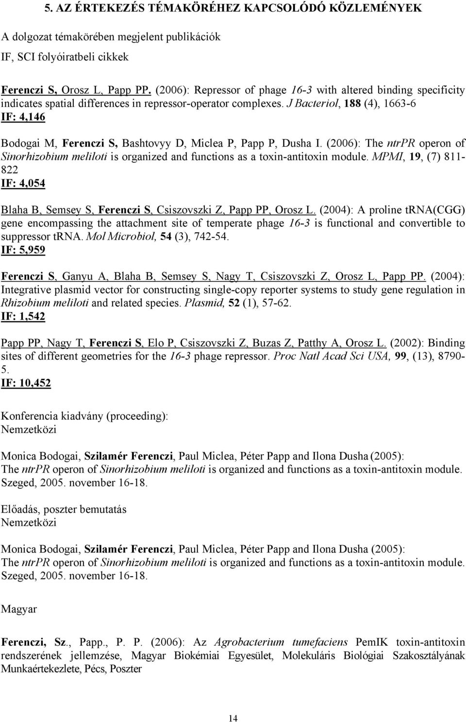 J Bacteriol, 188 (4), 1663-6 IF: 4,146 Bodogai M, Ferenczi S, Bashtovyy D, Miclea P, Papp P, Dusha I.