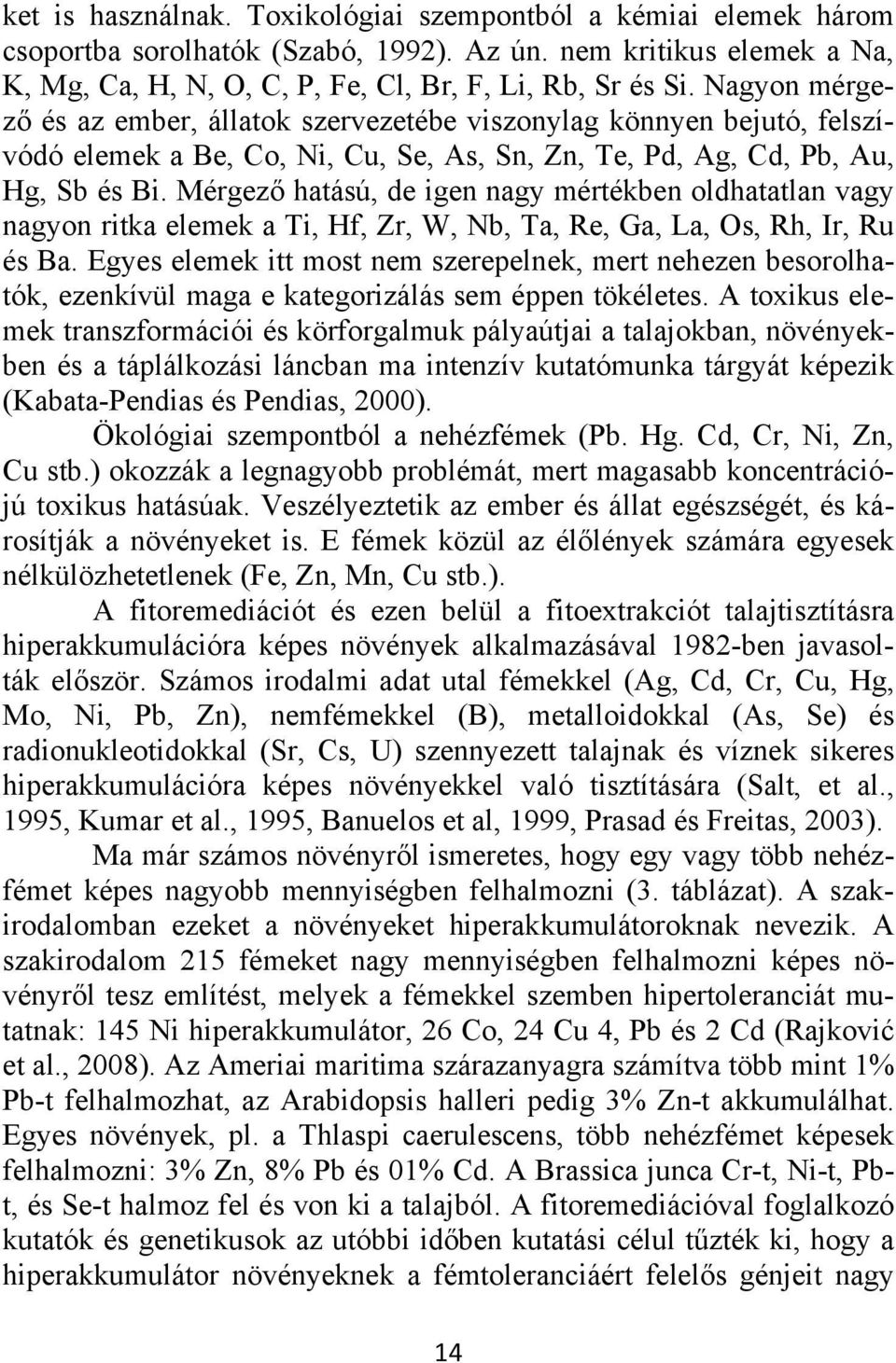 Mérgező hatású, de igen nagy mértékben oldhatatlan vagy nagyon ritka elemek a Ti, Hf, Zr, W, Nb, Ta, Re, Ga, La, Os, Rh, Ir, Ru és Ba.