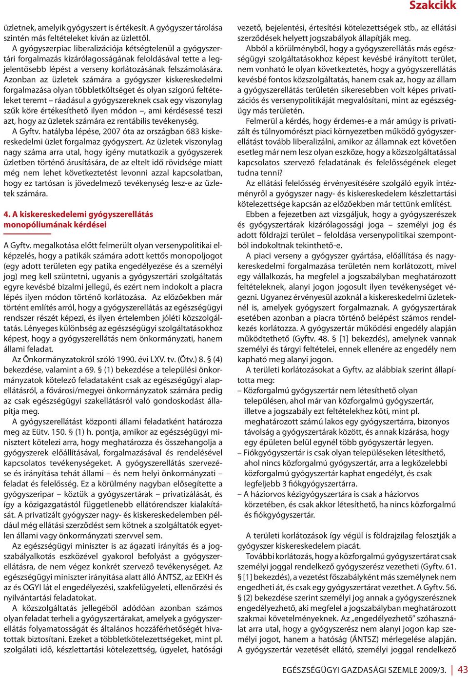 Azonban az üzletek számára a gyógyszer kiskereskedelmi forgalmazása olyan többletköltséget és olyan szigorú feltételeket teremt ráadásul a gyógyszereknek csak egy viszonylag szűk köre értékesíthető