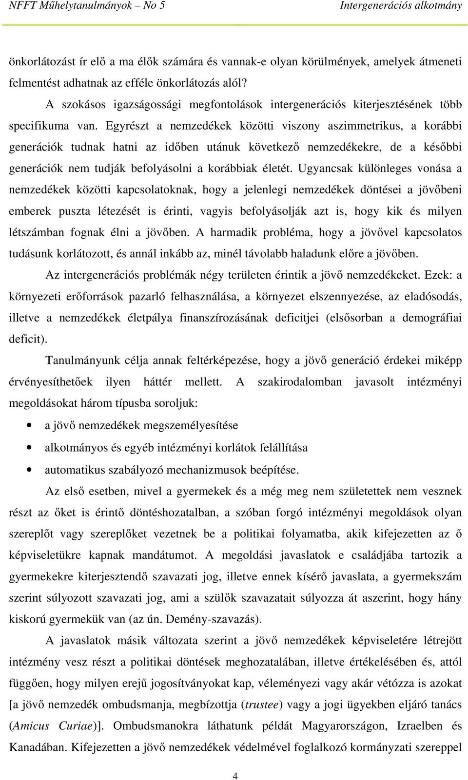 Egyrészt a nemzedékek közötti viszony aszimmetrikus, a korábbi generációk tudnak hatni az időben utánuk következő nemzedékekre, de a későbbi generációk nem tudják befolyásolni a korábbiak életét.