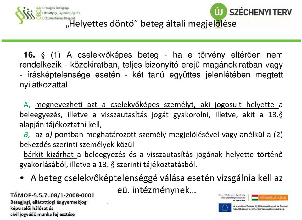 megtett nyilatkozattal A, megnevezheti azt a cselekvőképes személyt, aki jogosult helyette a beleegyezés, illetve a visszautasítás jogát gyakorolni, illetve, akit a 13.