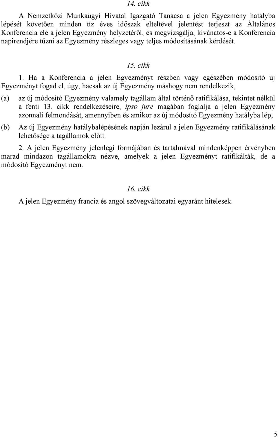 Ha a Konferencia a jelen Egyezményt részben vagy egészében módosító új Egyezményt fogad el, úgy, hacsak az új Egyezmény máshogy nem rendelkezik, (a) az új módosító Egyezmény valamely tagállam által