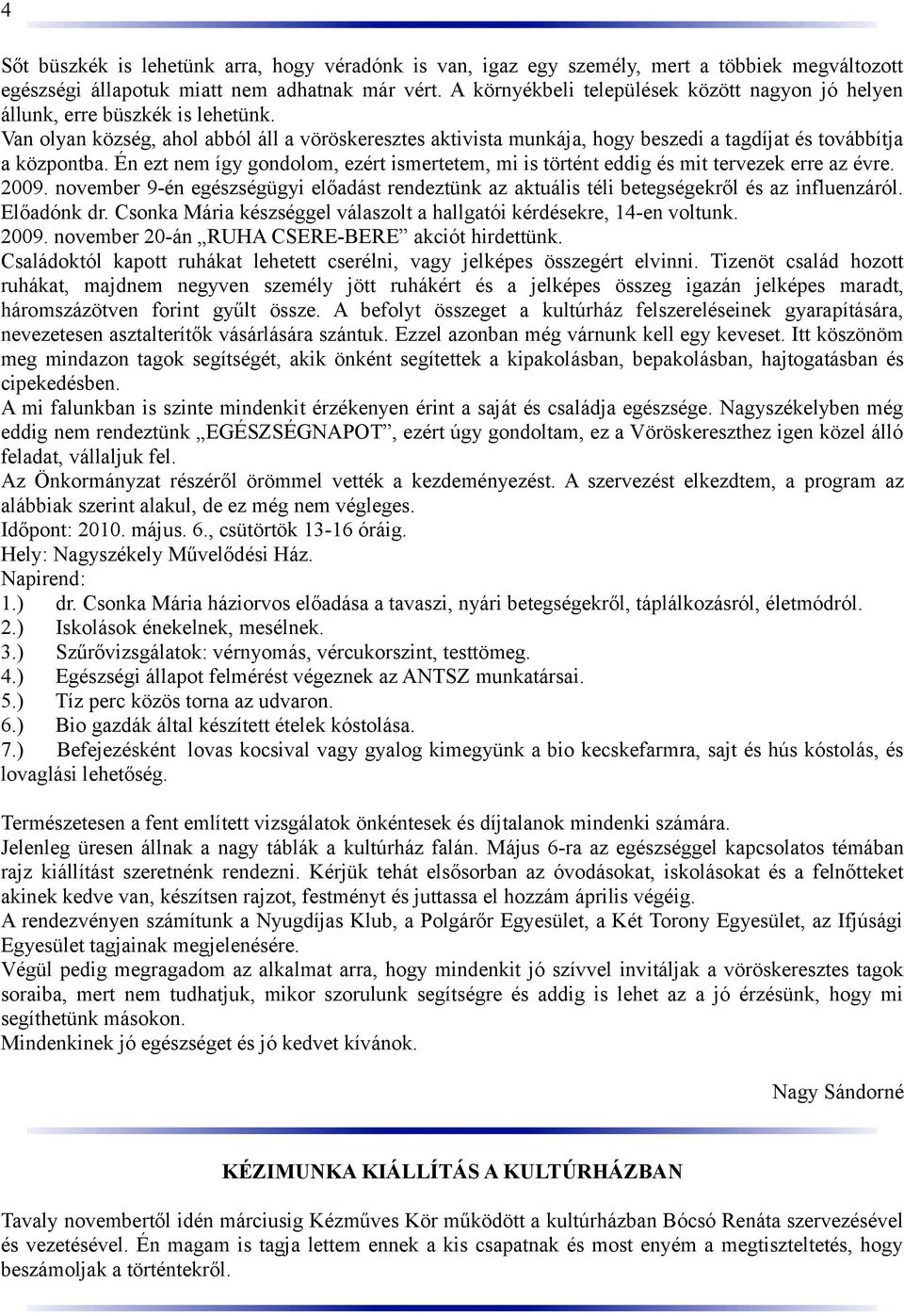 Van olyan község, ahol abból áll a vöröskeresztes aktivista munkája, hogy beszedi a tagdíjat és továbbítja a központba.