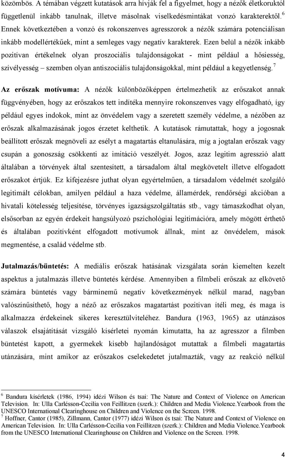 Ezen belül a nézők inkább pozitívan értékelnek olyan proszociális tulajdonságokat - mint például a hősiesség, szívélyesség szemben olyan antiszociális tulajdonságokkal, mint például a kegyetlenség.