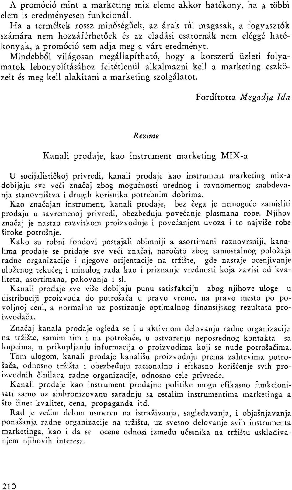 Mindebből világosan megállapítható, hogy a korszerű üzleti folyamatok lebonyolításához feltétlenül alkalmazni kell a marketing eszközeit és meg kell alakítani a marketing szolgálatot.