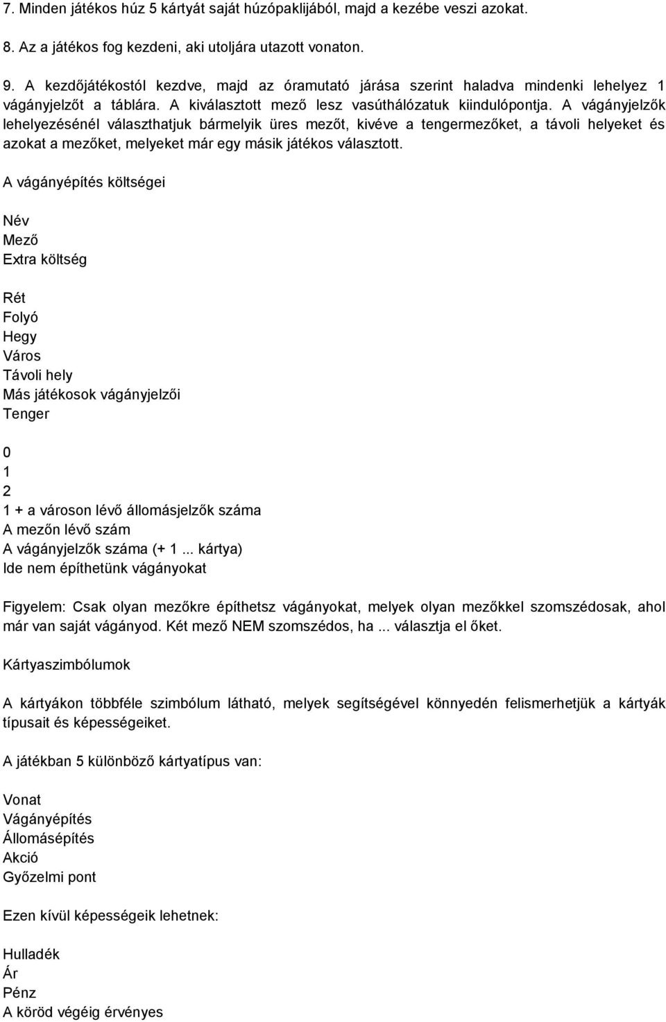 A vágányjelzők lehelyezésénél választhatjuk bármelyik üres mezőt, kivéve a tengermezőket, a távoli helyeket és azokat a mezőket, melyeket már egy másik játékos választott.