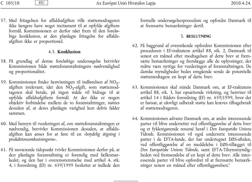 På grundlag af denne foreløbige undersøgelse betvivler Kommissionen både støtteforanstaltningens nødvendighed og proportionalitet. 59.