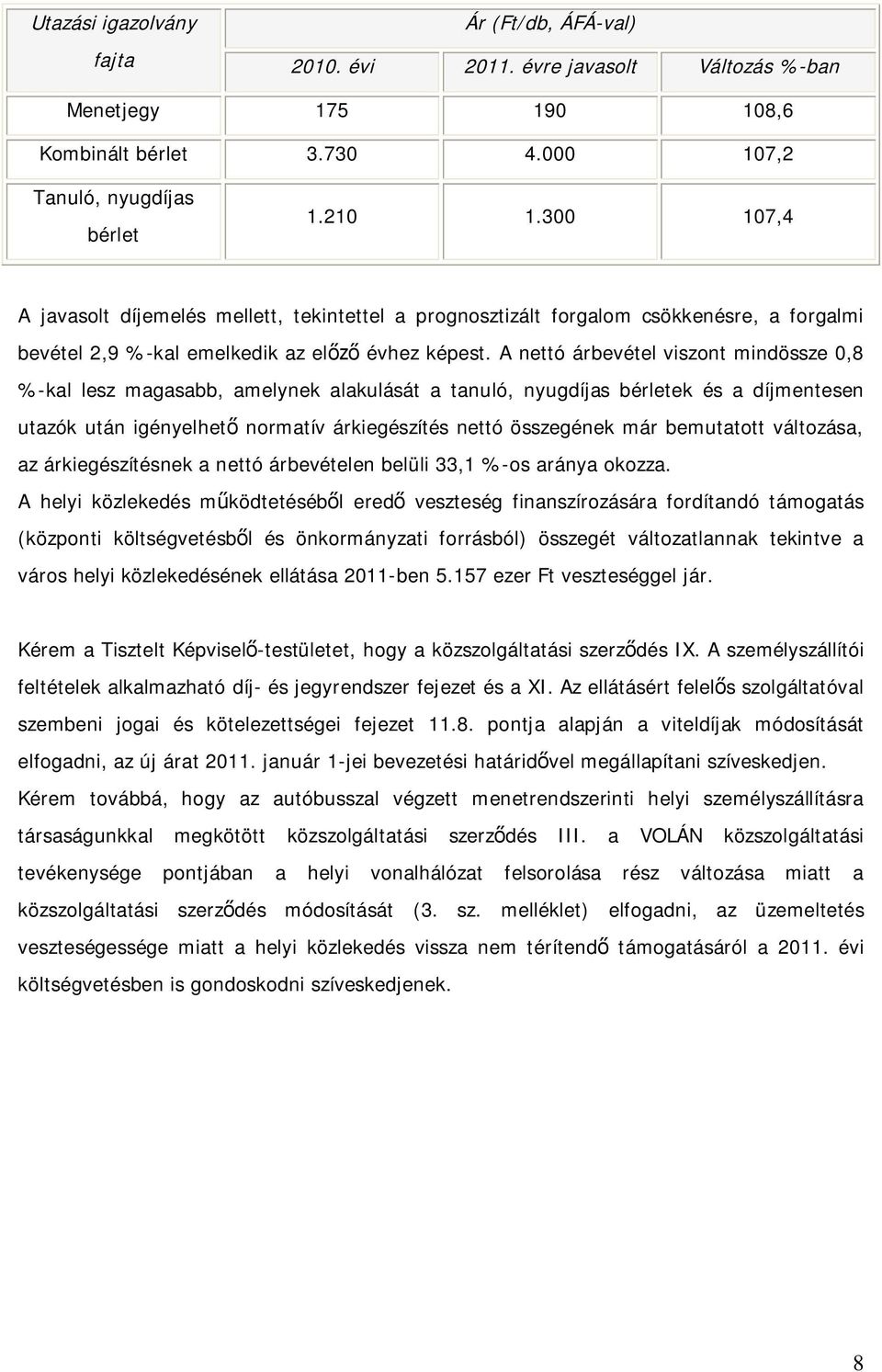 A nettó árbevétel viszont mindössze 0,8 %-kal lesz magasabb, amelynek alakulását a tanuló, nyugdíjas bérletek és a díjmentesen utazók után igényelhető normatív árkiegészítés nettó összegének már