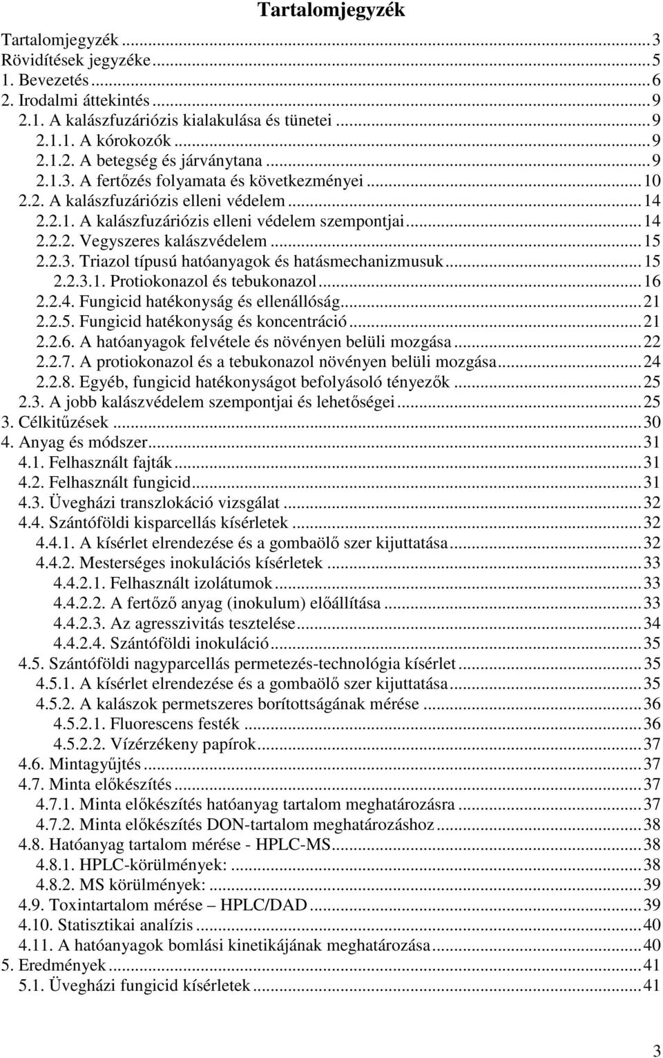 2.3. Triazol típusú hatóanyagok és hatásmechanizmusuk... 15 2.2.3.1. Protiokonazol és tebukonazol... 16 2.2.4. Fungicid hatékonyság és ellenállóság... 21 2.2.5. Fungicid hatékonyság és koncentráció.