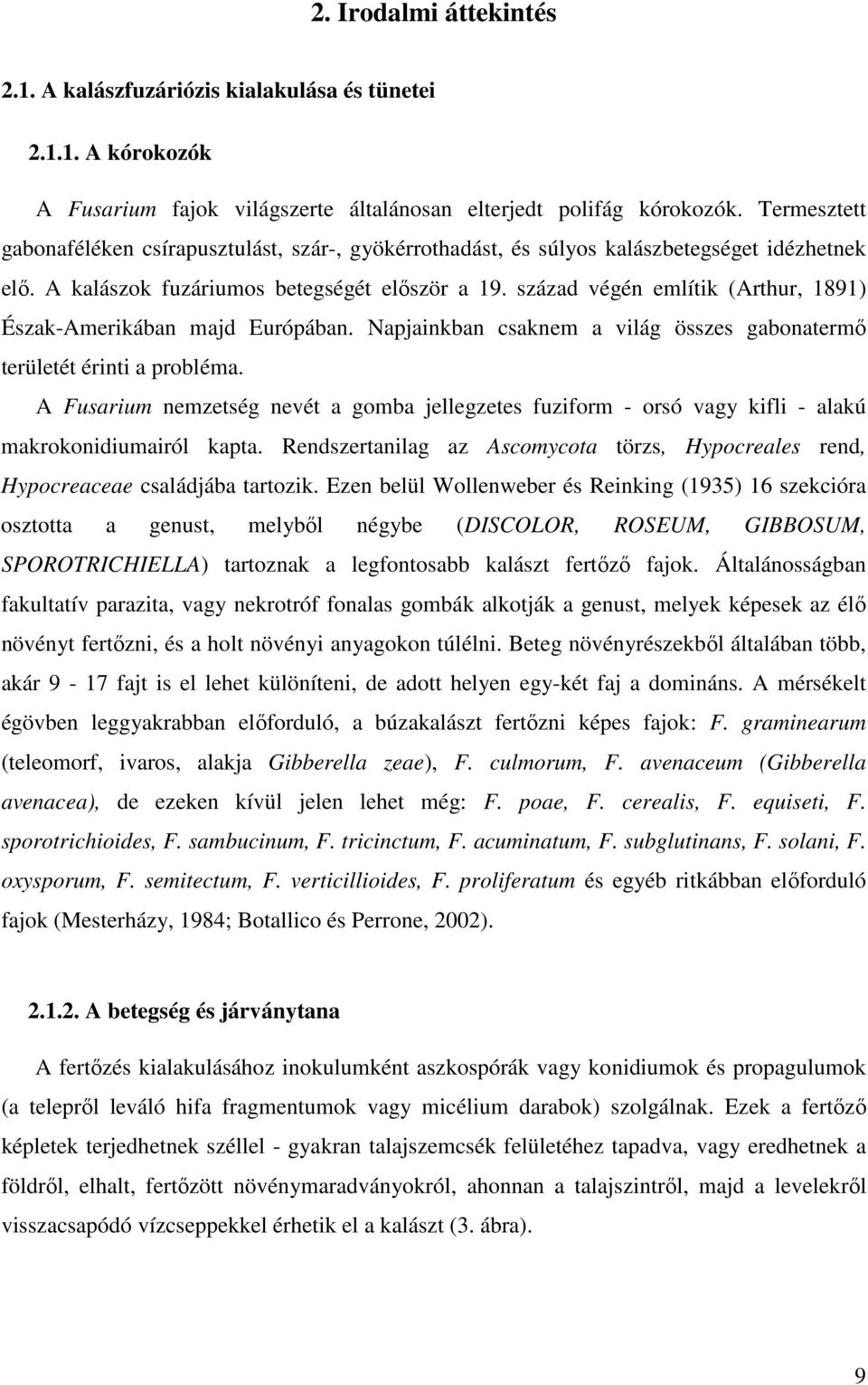 század végén említik (Arthur, 1891) Észak-Amerikában majd Európában. Napjainkban csaknem a világ összes gabonatermő területét érinti a probléma.