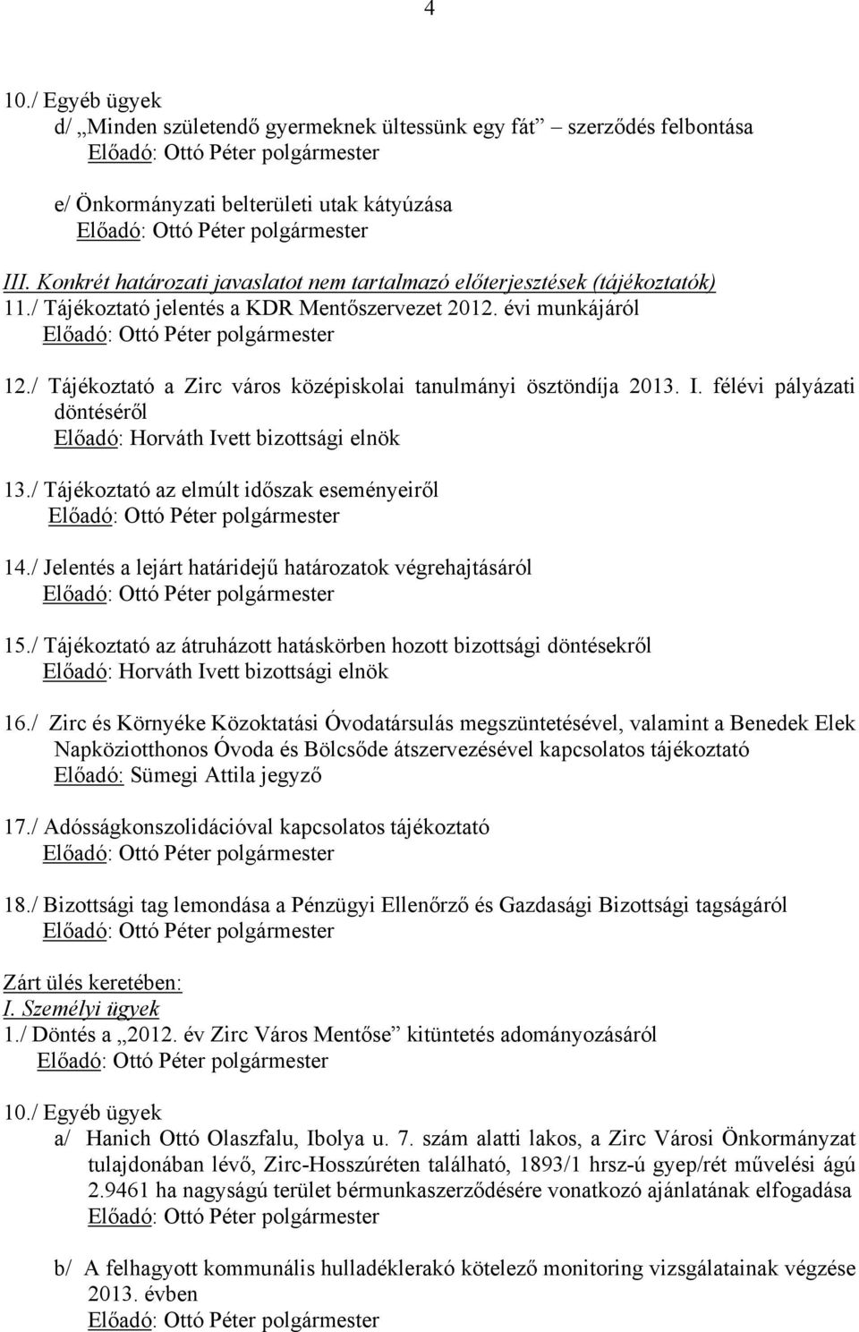 / Tájékoztató a Zirc város középiskolai tanulmányi ösztöndíja 2013. I. félévi pályázati döntéséről Előadó: Horváth Ivett bizottsági elnök 13./ Tájékoztató az elmúlt időszak eseményeiről 14.