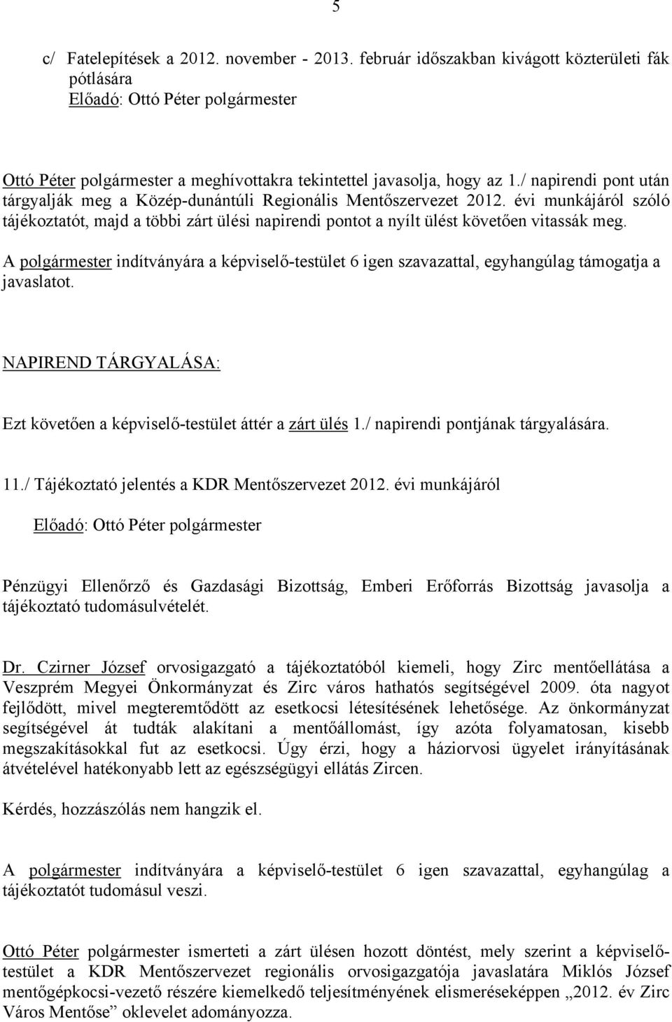 A polgármester indítványára a képviselő-testület 6 igen szavazattal, egyhangúlag támogatja a javaslatot. NAPIREND TÁRGYALÁSA: Ezt követően a képviselő-testület áttér a zárt ülés 1.