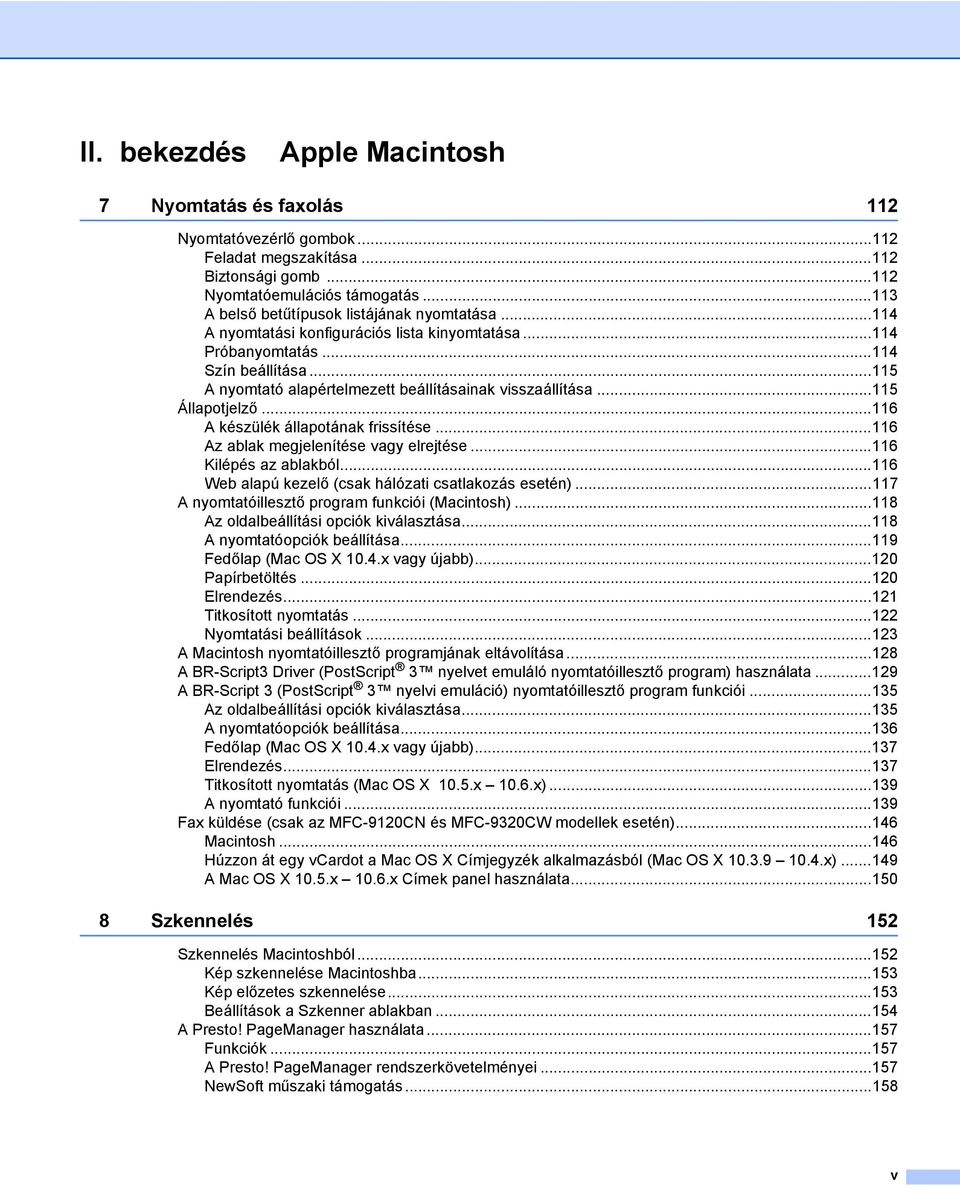 ..115 A nyomtató alapértelmezett beállításainak visszaállítása...115 Állapotjelző...116 A készülék állapotának frissítése...116 Az ablak megjelenítése vagy elrejtése...116 Kilépés az ablakból.