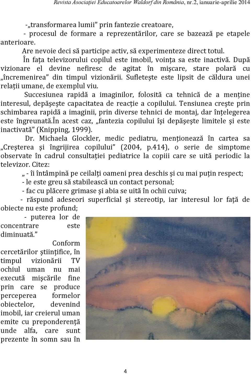 Sufleteşte este lipsit de căldura unei relaţii umane, de exemplul viu. Succesiunea rapidă a imaginilor, folosită ca tehnică de a menţine interesul, depăşeşte capacitatea de reacţie a copilului.