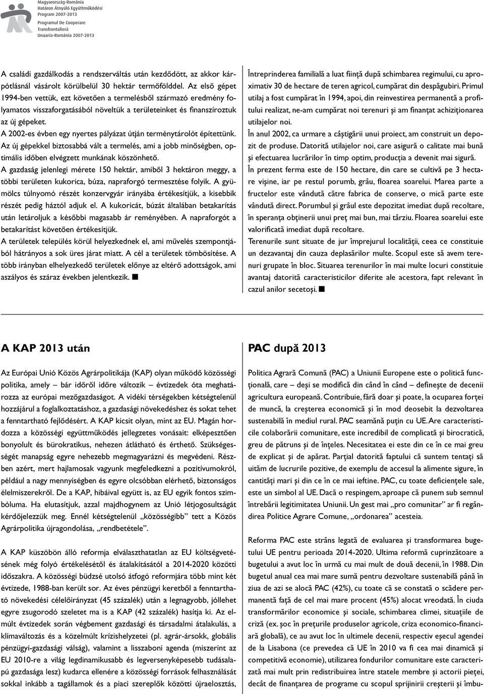 A 2002-es évben egy nyertes pályázat útján terménytárolót építettünk. Az új gépekkel biztosabbá vált a termelés, ami a jobb minôségben, optimális idôben elvégzett munkának köszönhetô.