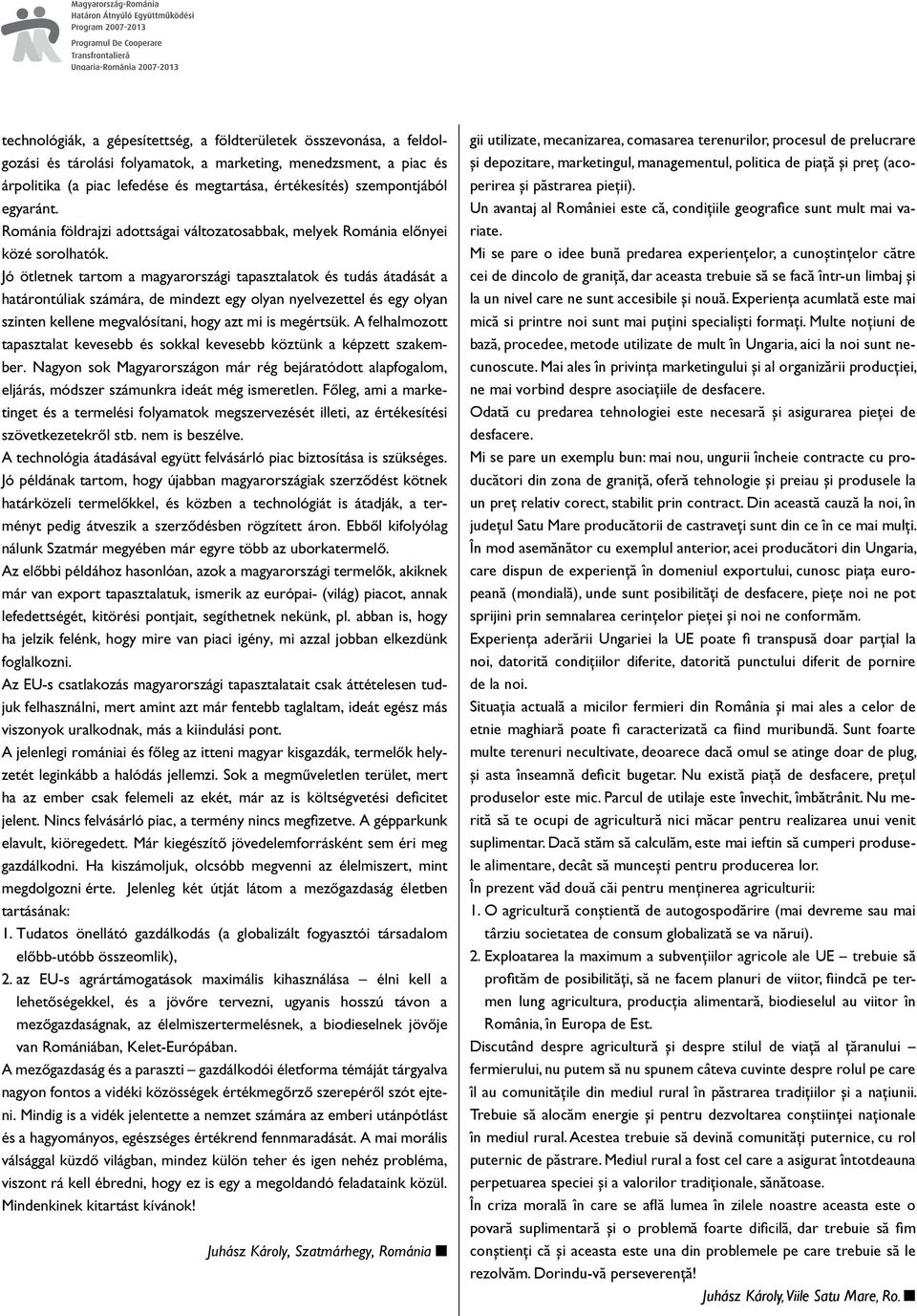 Jó ötletnek tartom a magyarországi tapasztalatok és tudás átadását a határontúliak számára, de mindezt egy olyan nyelvezettel és egy olyan szinten kellene megvalósítani, hogy azt mi is megértsük.