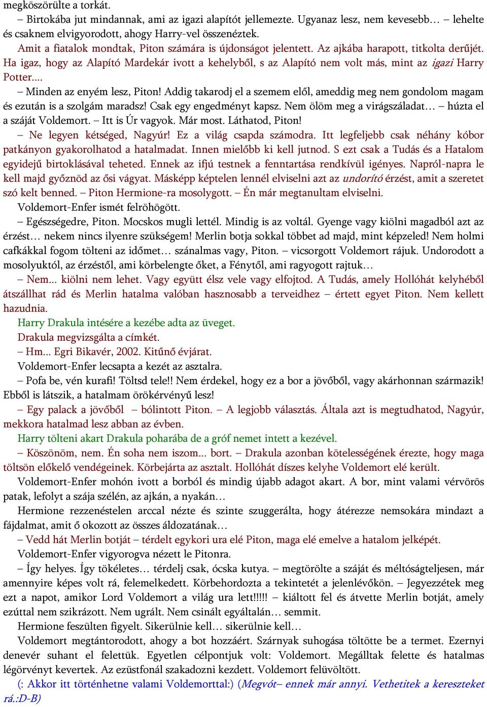 Ha igaz, hogy az Alapító Mardekár ivott a kehelyből, s az Alapító nem volt más, mint az igazi Harry Potter... Minden az enyém lesz, Piton!