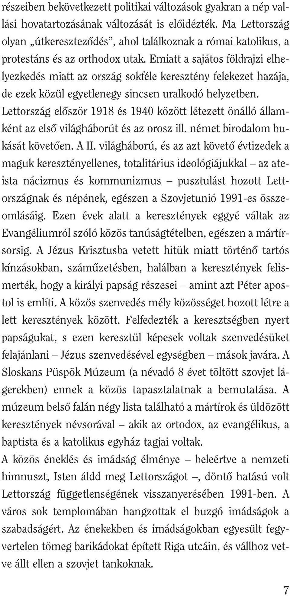 Emiatt a sajátos földrajzi elhelyezkedés miatt az ország sokféle keresztény felekezet hazája, de ezek közül egyetlenegy sincsen uralkodó helyzetben.