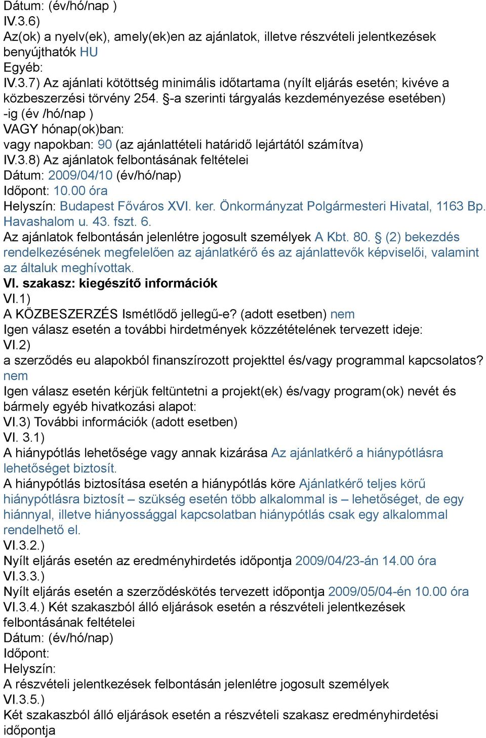 8) Az ajánlatok felbontásának feltételei Dátum: 2009/04/10 (év/hó/nap) Időpont: 10.00 óra Helyszín: Budapest Főváros XVI. ker. Önkormányzat Polgármesteri Hivatal, 1163 Bp. Havashalom u. 43. fszt. 6.