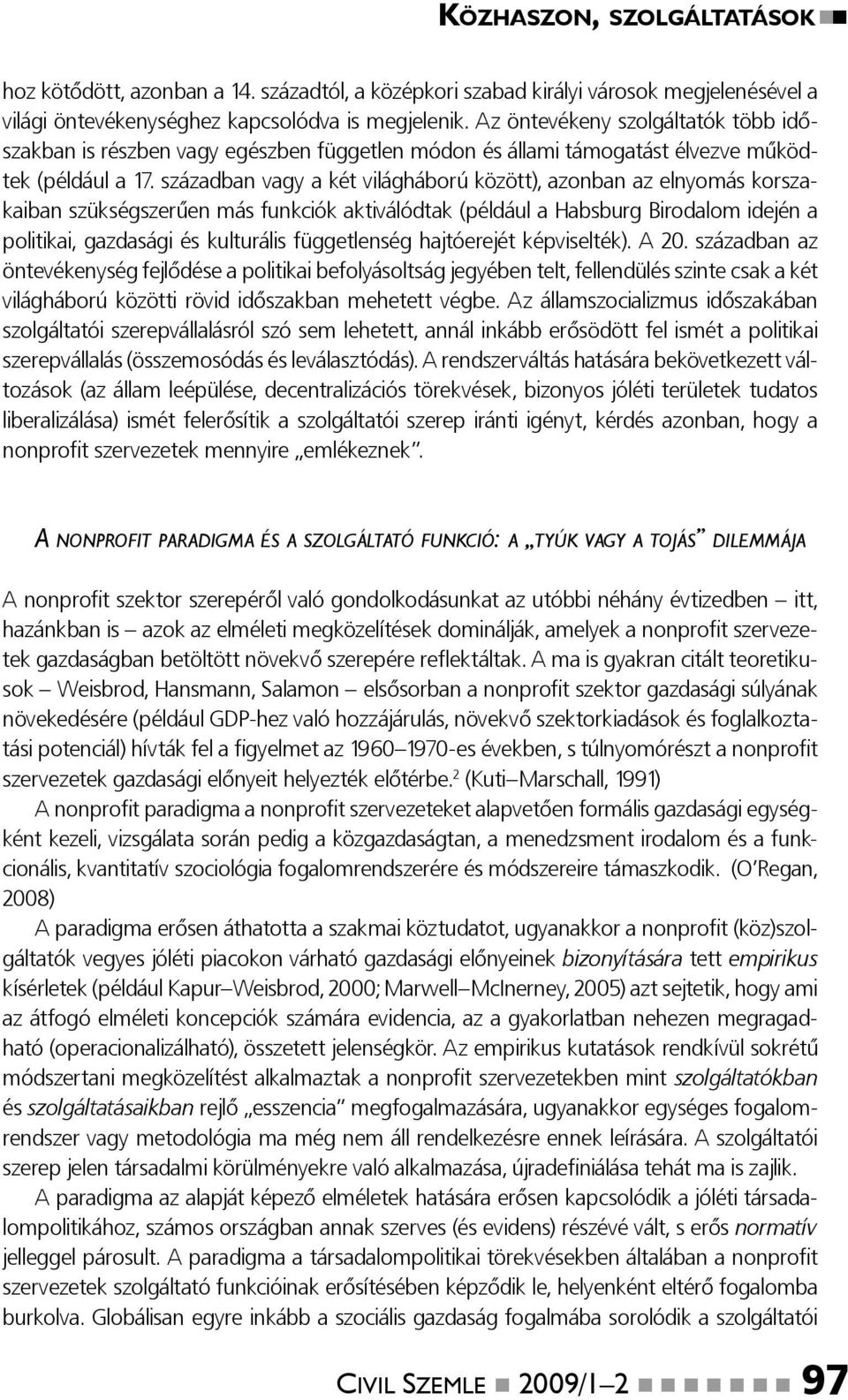 században vagy a két világháború között), azonban az elnyomás korszakaiban szükségszerűen más funkciók aktiválódtak (például a Habsburg Birodalom idején a politikai, gazdasági és kulturális