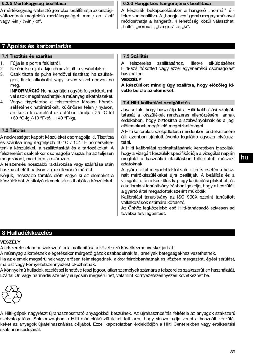 2. Ne érintse ujjal a kijelzőmezőt, ill. a vevőablakot. 3. Csak tiszta és puha kendővel tisztítsa; ha szükséges, tiszta alkohollal vagy kevés vízzel nedvesítse meg.