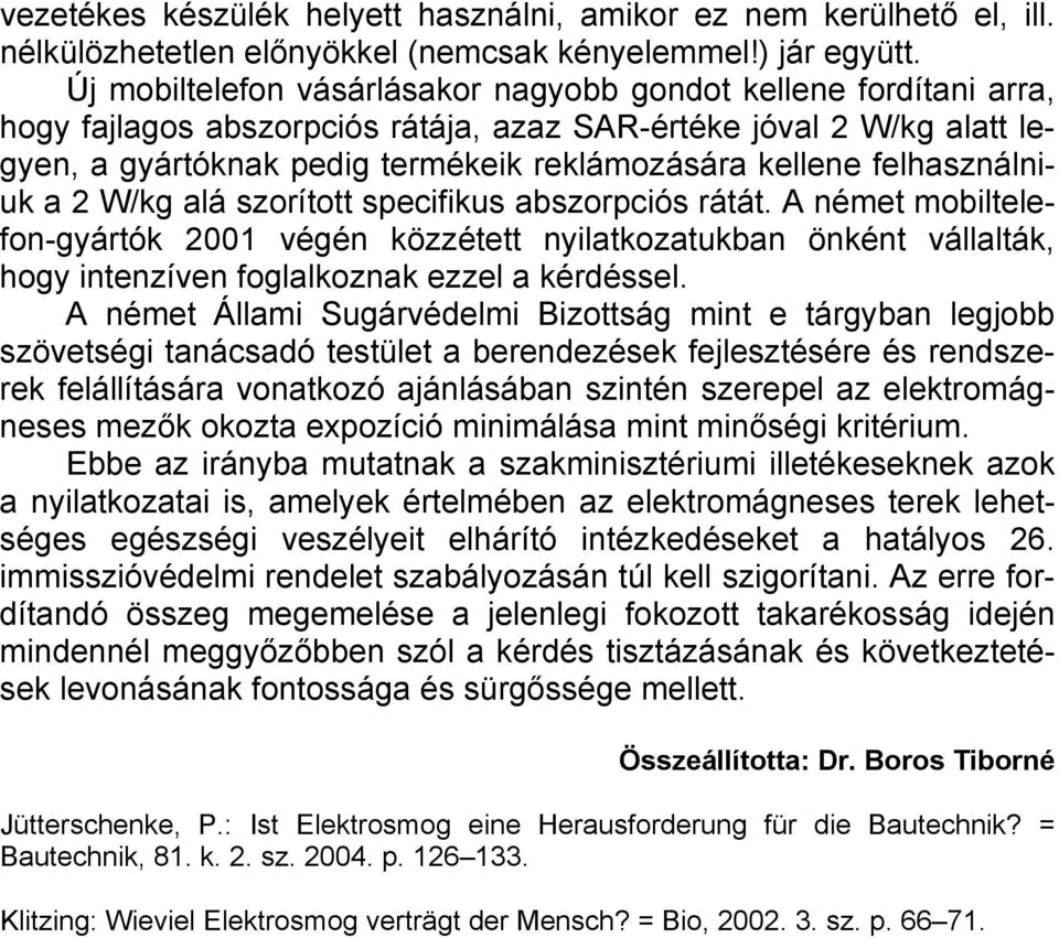 felhasználniuk a 2 W/kg alá szorított specifikus abszorpciós rátát. A német mobiltelefon-gyártók 2001 végén közzétett nyilatkozatukban önként vállalták, hogy intenzíven foglalkoznak ezzel a kérdéssel.