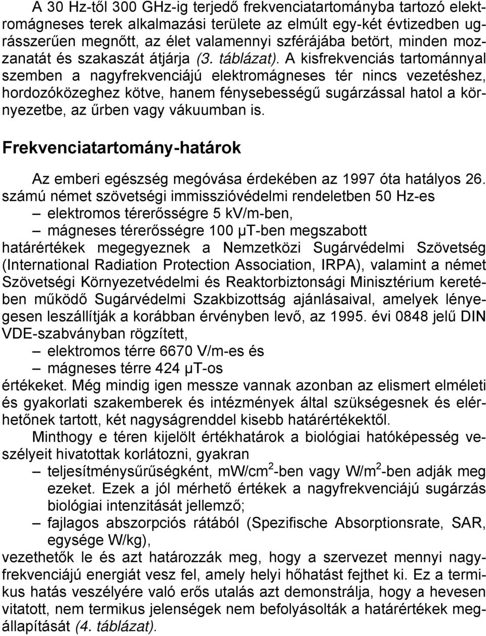 A kisfrekvenciás tartománnyal szemben a nagyfrekvenciájú elektromágneses tér nincs vezetéshez, hordozóközeghez kötve, hanem fénysebességű sugárzással hatol a környezetbe, az űrben vagy vákuumban is.