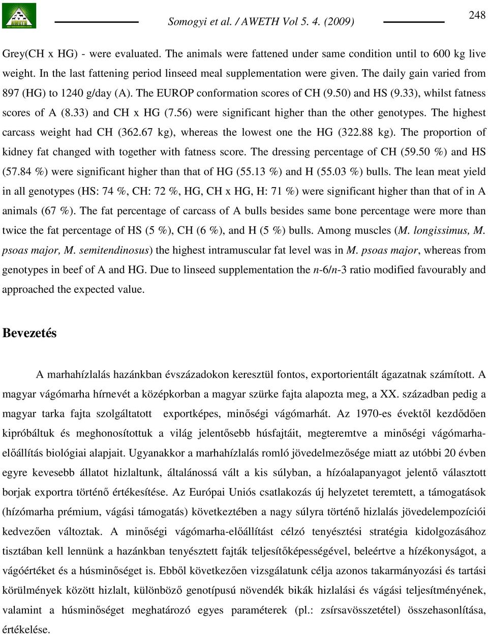 56) were significant higher than the other genotypes. The highest carcass weight had CH (362.67 kg), whereas the lowest one the HG (322.88 kg).