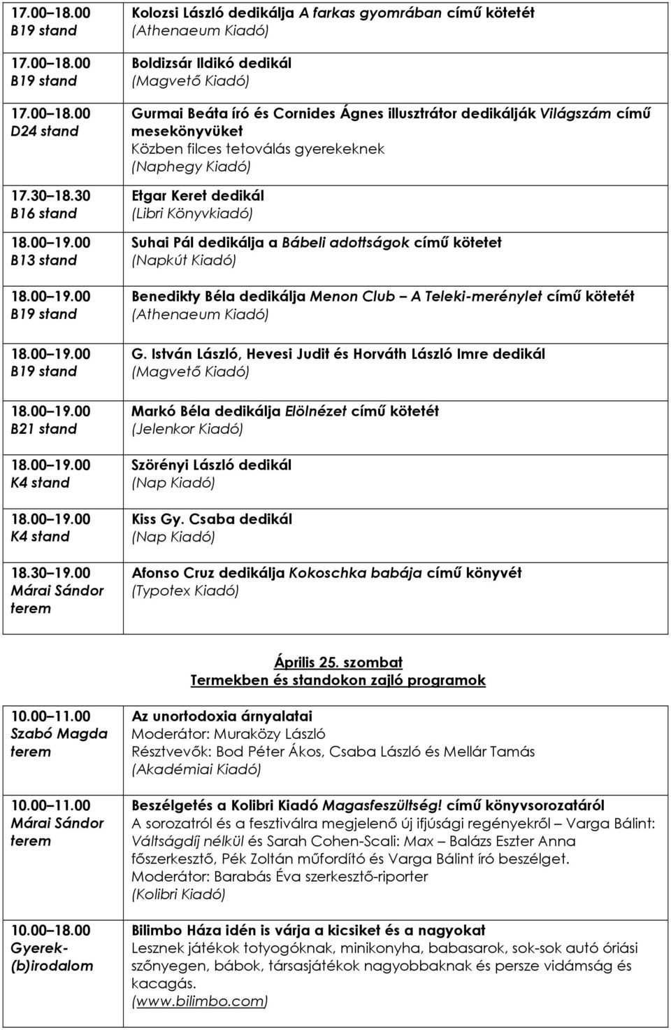 gyerekeknek (Naphegy Kiadó) Etgar Keret dedikál Suhai Pál dedikálja a Bábeli adottságok címő kötetet Benedikty Béla dedikálja Menon Club A Teleki-merénylet címő kötetét G.