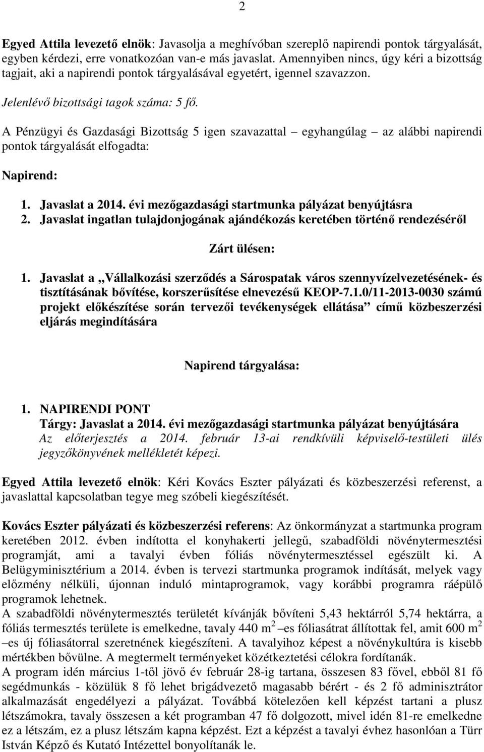 A Pénzügyi és Gazdasági Bizottság 5 igen szavazattal egyhangúlag az alábbi napirendi pontok tárgyalását elfogadta: Napirend: 1. Javaslat a 2014. évi mezőgazdasági startmunka pályázat benyújtásra 2.