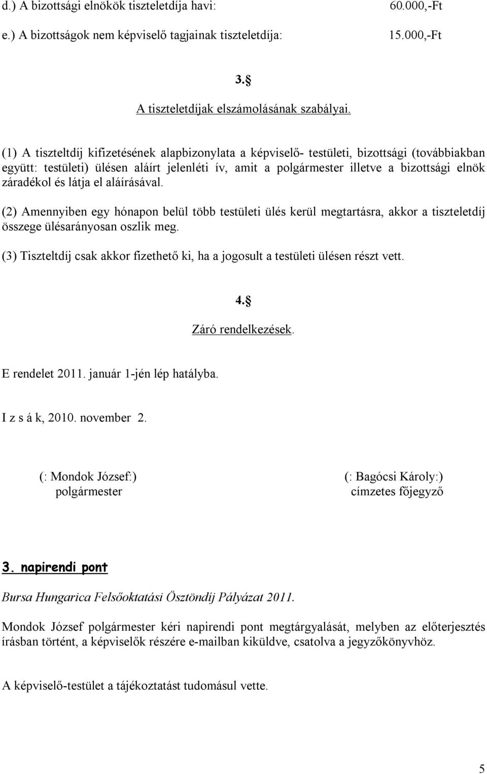 és látja el aláírásával. (2) Amennyiben egy hónapon belül több testületi ülés kerül megtartásra, akkor a tiszteletdíj összege ülésarányosan oszlik meg.