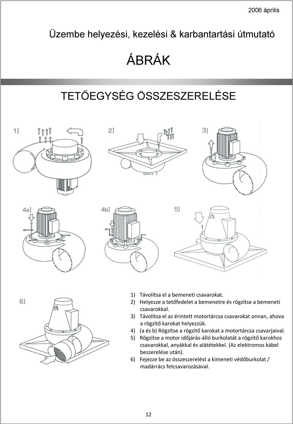 3) Távolítsa el az érintett motortárcsa csavarokat onnan, ahova a rögzítő karokat helyezzük.