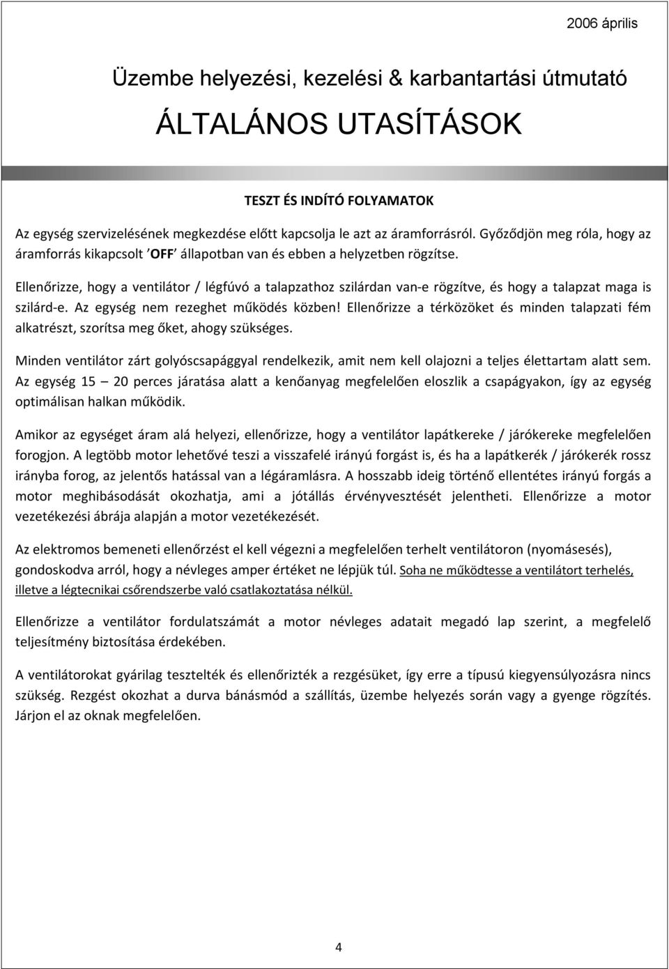 Ellenőrizze, hogy a ventilátor / légfúvó a talapzathoz szilárdan van-e rögzítve, és hogy a talapzat maga is szilárd-e. Az egység nem rezeghet működés közben!