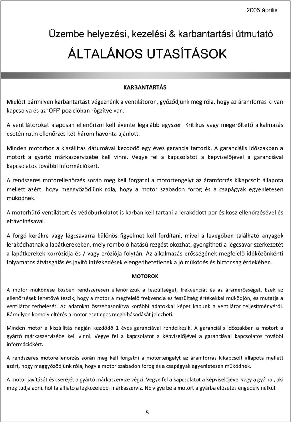 Minden motorhoz a kiszállítás dátumával kezdődő egy éves garancia tartozik. A garanciális időszakban a motort a gyártó márkaszervizébe kell vinni.