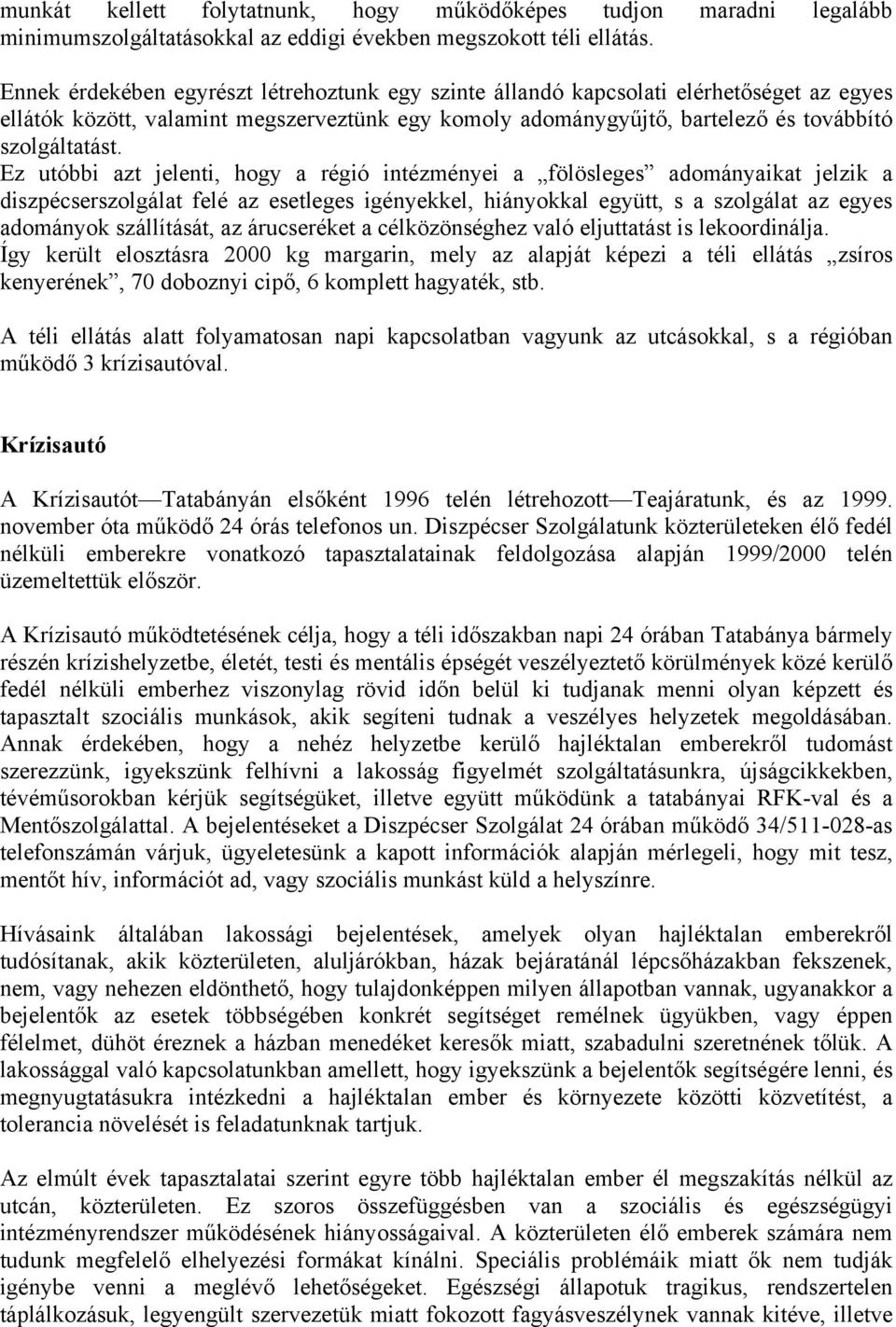 Ez utóbbi azt jelenti, hogy a régió intézményei a fölösleges adományaikat jelzik a diszpécserszolgálat felé az esetleges igényekkel, hiányokkal együtt, s a szolgálat az egyes adományok szállítását,