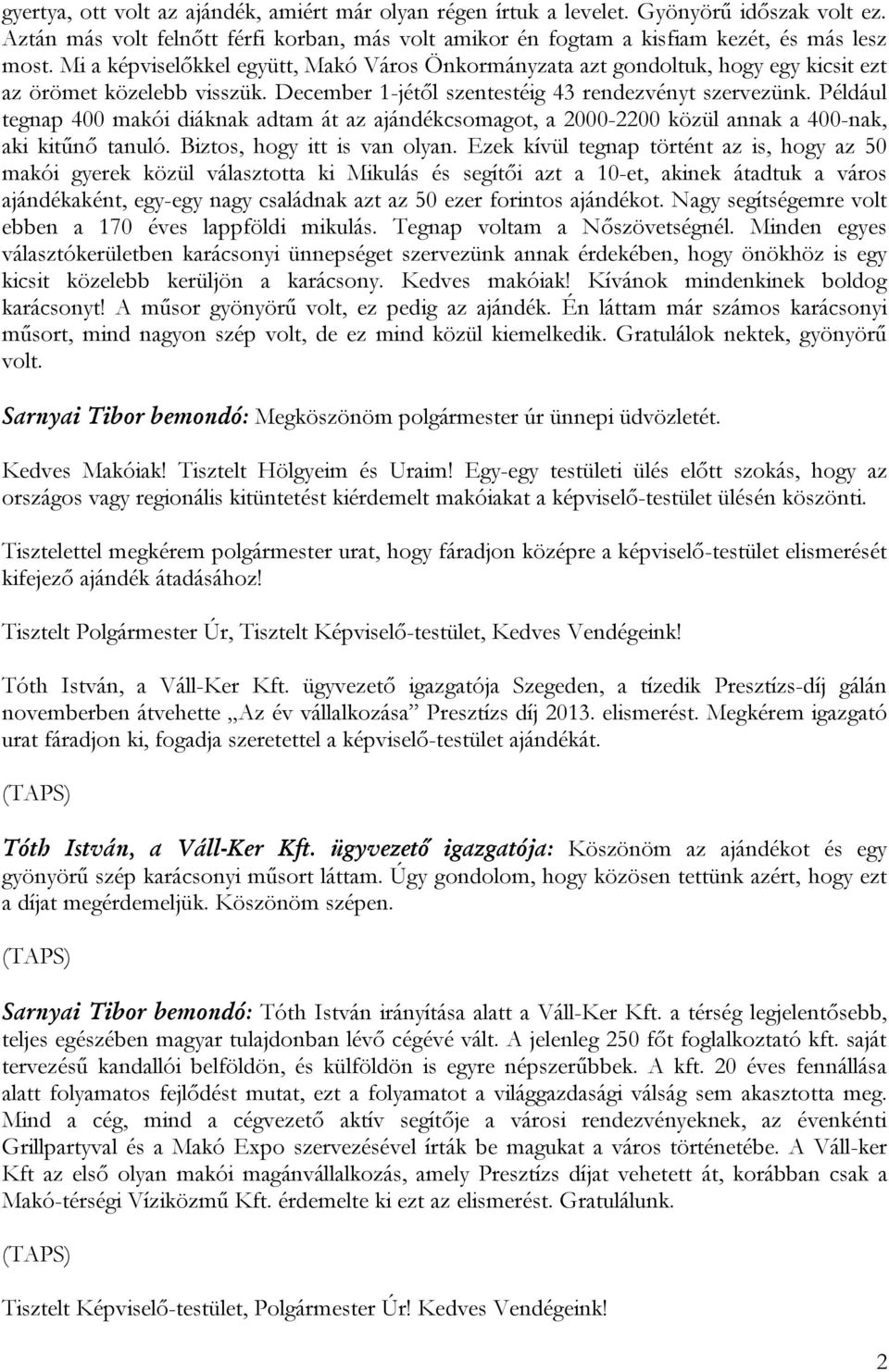 Például tegnap 400 makói diáknak adtam át az ajándékcsomagot, a 2000-2200 közül annak a 400-nak, aki kitűnő tanuló. Biztos, hogy itt is van olyan.