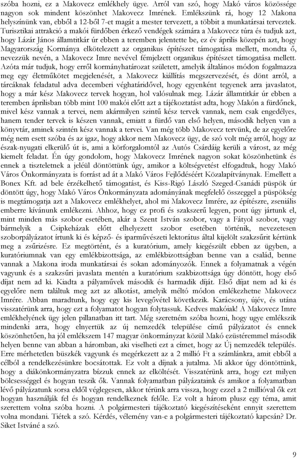 Turisztikai attrakció a makói fürdőben érkező vendégek számára a Makovecz túra és tudjuk azt, hogy Lázár János államtitkár úr ebben a teremben jelentette be, ez év április közepén azt, hogy