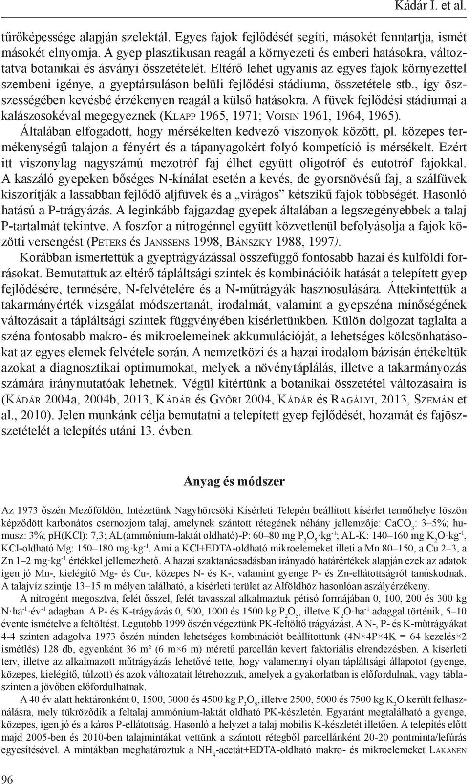 Eltérő lehet ugyanis az egyes fajok környezettel szembeni igénye, a gyeptársuláson belüli fejlődési stádiuma, összetétele stb., így öszszességében kevésbé érzékenyen reagál a külső hatásokra.