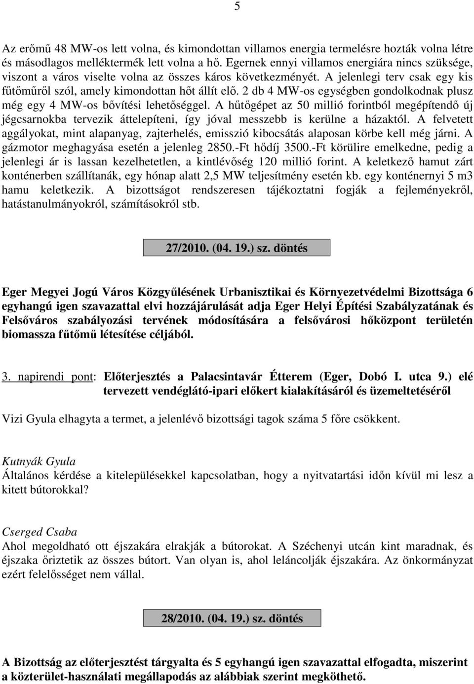 2 db 4 MW-os egységben gondolkodnak plusz még egy 4 MW-os bővítési lehetőséggel.