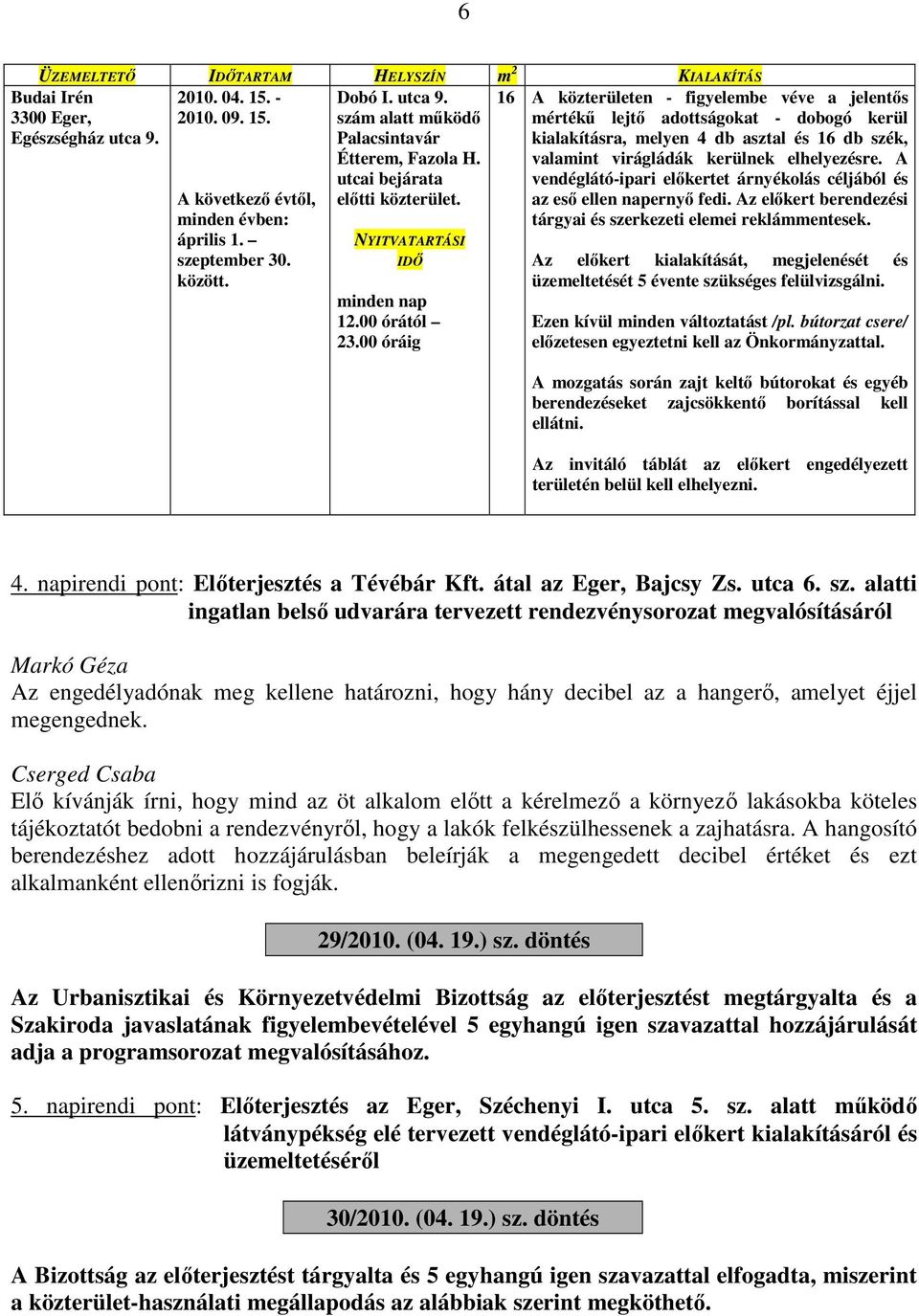 00 óráig KIALAKÍTÁS 16 A közterületen - figyelembe véve a jelentős mértékű lejtő adottságokat - dobogó kerül kialakításra, melyen 4 db asztal és 16 db szék, valamint virágládák kerülnek elhelyezésre.