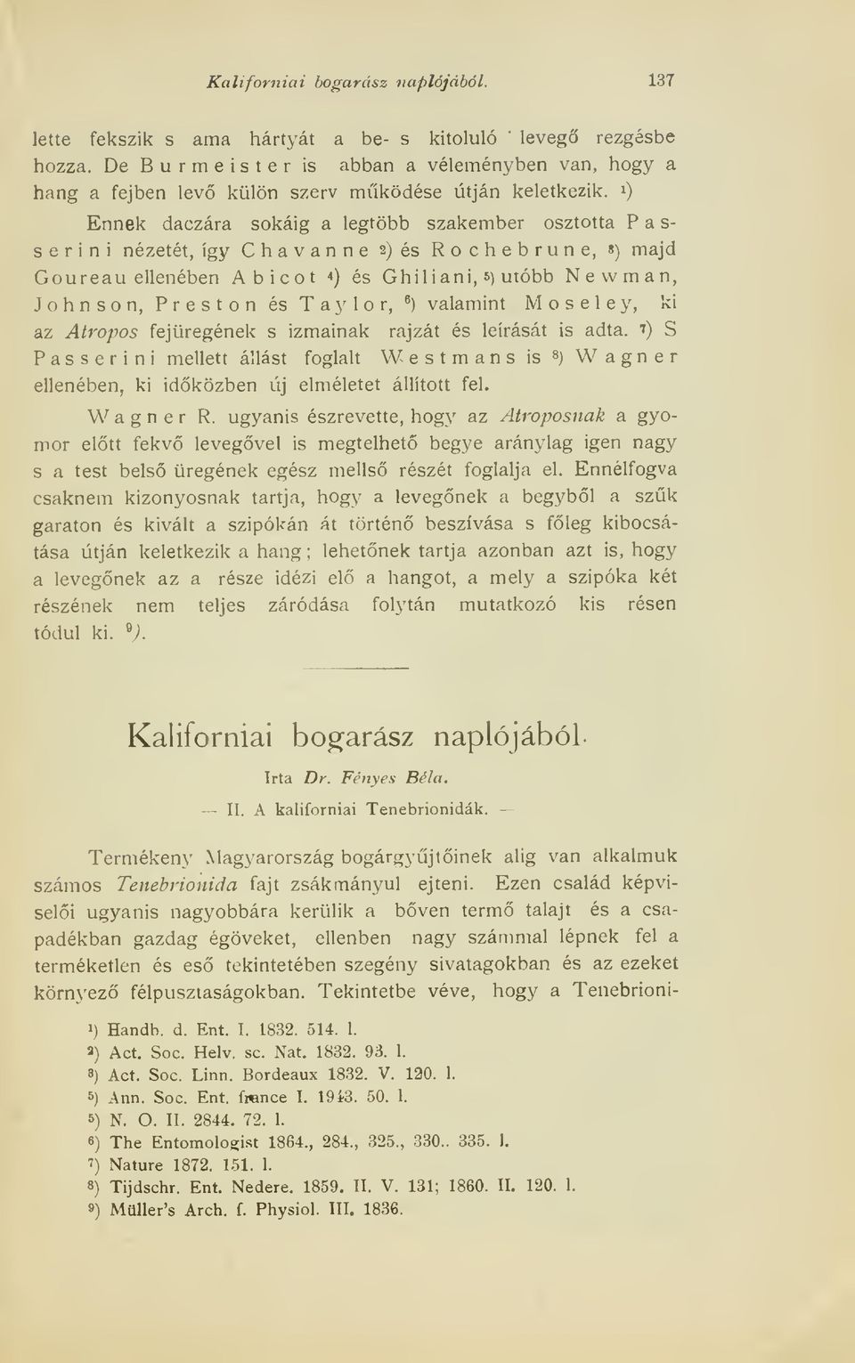 2) és Rochebrune, s) majd Goureau ellenében Abicot 4) és Ghiliani, s) utóbb Newman, Johnson, Preston és Taylor, ^) valamint Moseley, ki az Atropos fejüregének s izmainak rajzát és leírását is adta.