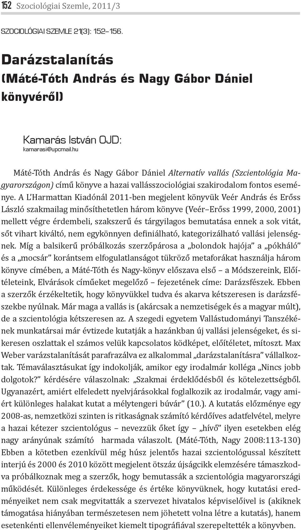 A L Harmattan Kiadónál 2011-ben megjelent könyvük Veér András és Erőss László szakmailag minősíthetetlen három könyve (Veér Erőss 1999, 2000, 2001) mellett végre érdembeli, szakszerű és tárgyilagos