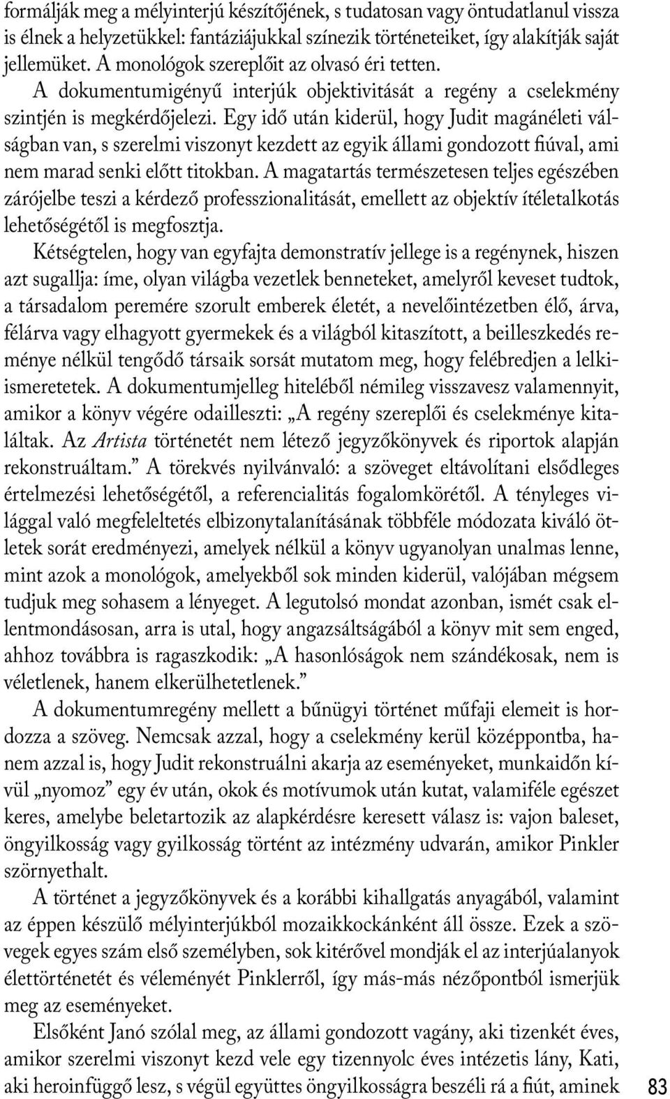 Egy idő után kiderül, hogy Judit magánéleti válságban van, s szerelmi viszonyt kezdett az egyik állami gondozott fiúval, ami nem marad senki előtt titokban.