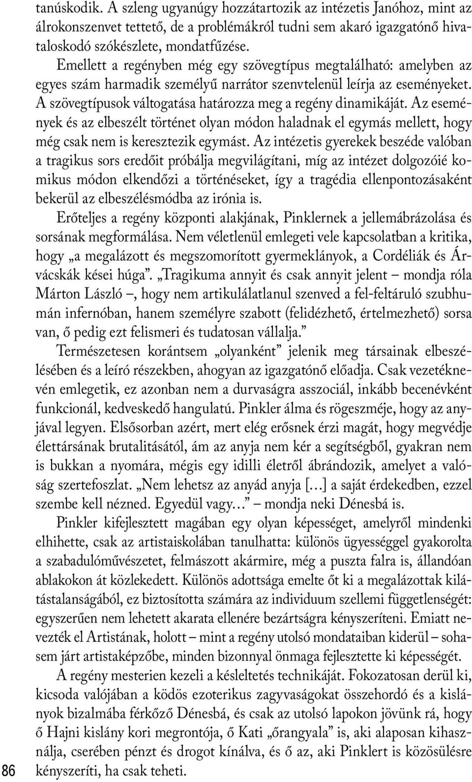 A szövegtípusok váltogatása határozza meg a regény dinamikáját. Az események és az elbeszélt történet olyan módon haladnak el egymás mellett, hogy még csak nem is keresztezik egymást.