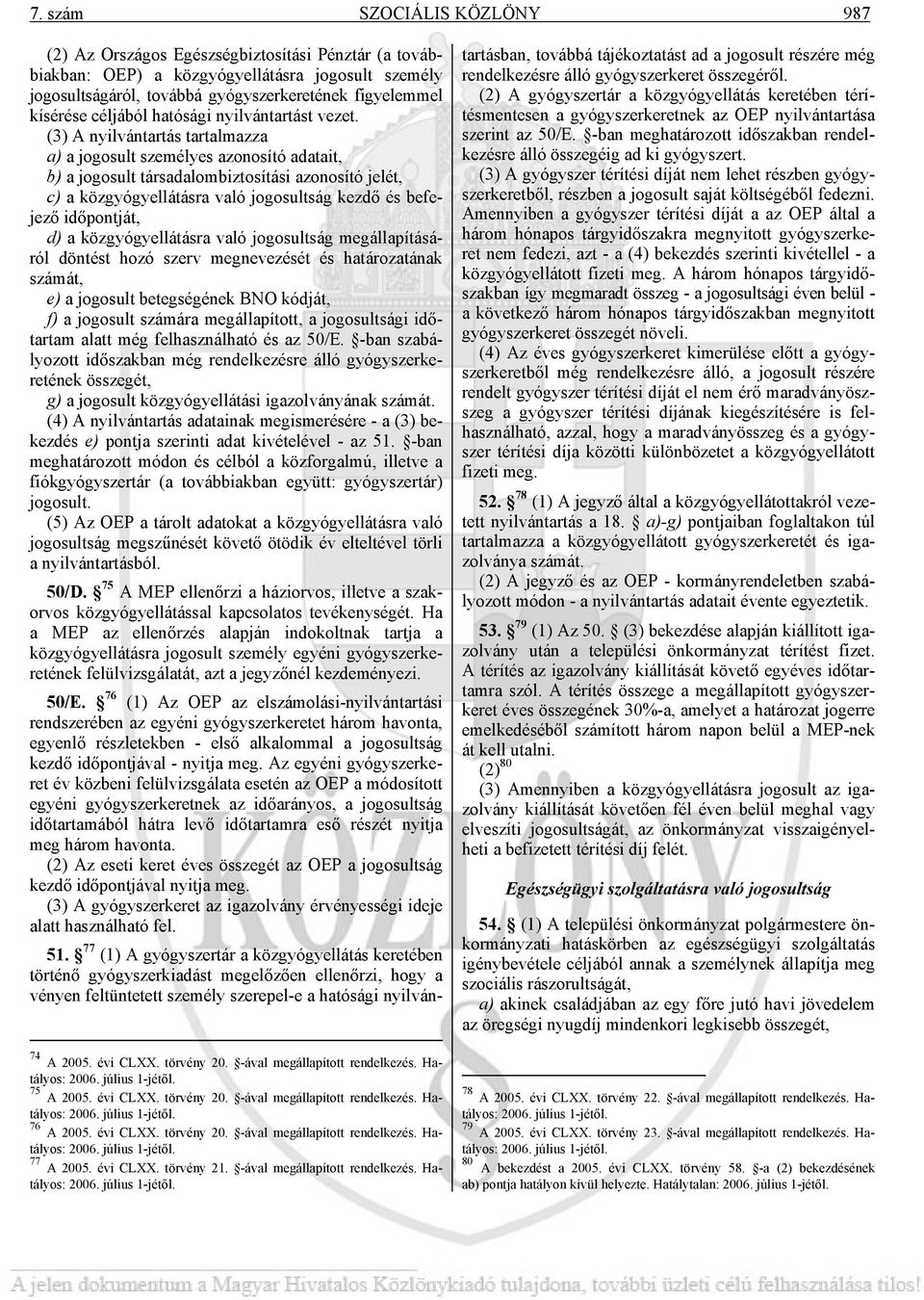 (3) A nyilvántartás tartalmazza a) a jogosult személyes azonosító adatait, b) a jogosult társadalombiztosítási azonosító jelét, c) a közgyógyellátásra való jogosultság kezdő és befejező időpontját,