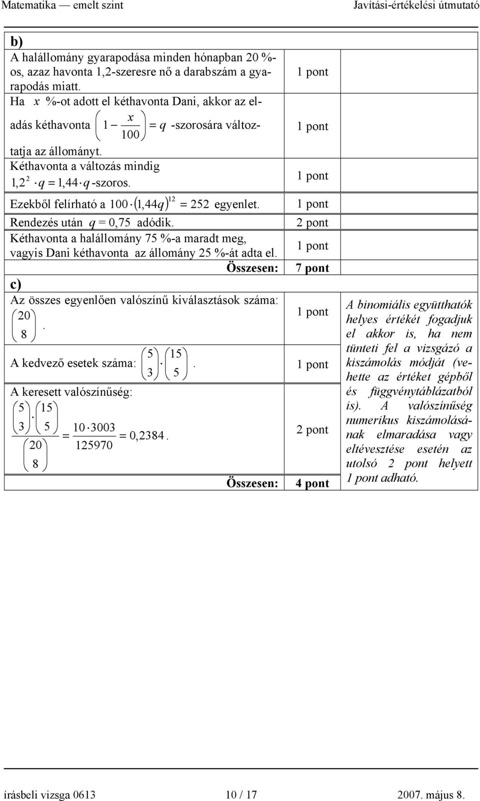 Ezekből felírható a 100 ( 1,44 ) 5 q 1 = egyenlet. Rendezés után q = 0,75 adódik. pont Kéthavonta a halállomány 75 %-a maradt meg, vagyis Dani kéthavonta az állomány 5 %-át adta el.