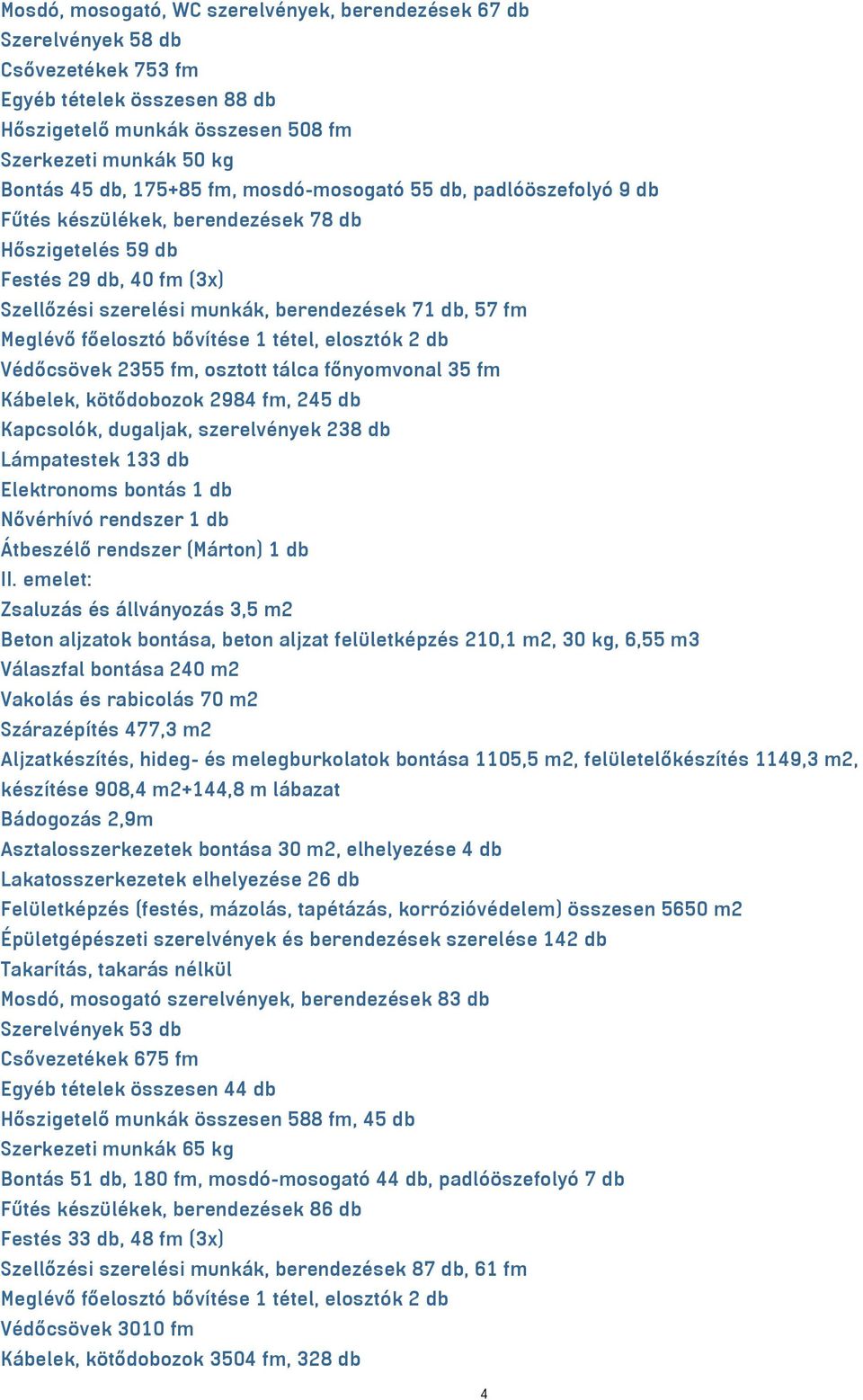 főelosztó bővítése 1 tétel, elosztók 2 db Védőcsövek 2355 fm, osztott tálca főnyomvonal 35 fm Kábelek, kötődobozok 2984 fm, 245 db Kapcsolók, dugaljak, szerelvények 238 db Lámpatestek 133 db